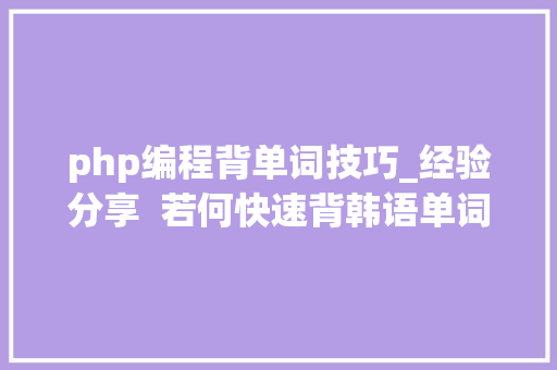php编程背单词技巧_经验分享  若何快速背韩语单词推荐软件文末福利
