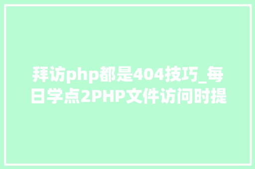拜访php都是404技巧_每日学点2PHP文件访问时提示http 404缺点