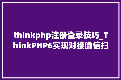 thinkphp注册登录技巧_ThinkPHP6实现对接微信扫码登录的方法