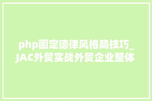 php固定德律风格局技巧_JAC外贸实战外贸企业整体运营筹划之收集营销筹划文字版
