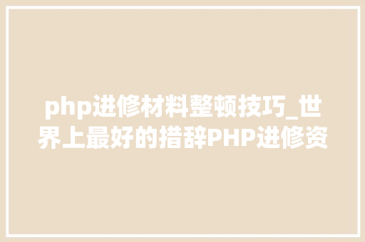 php进修材料整顿技巧_世界上最好的措辞PHP进修资料整理
