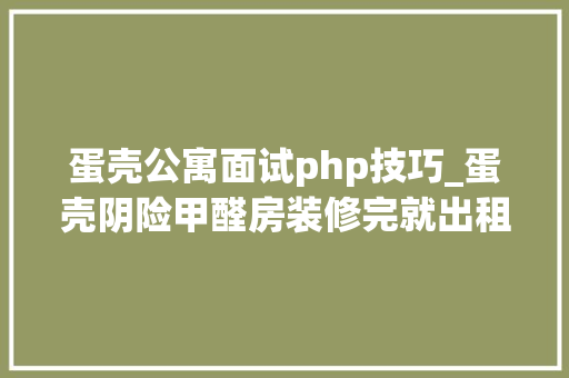 蛋壳公寓面试php技巧_蛋壳阴险甲醛房装修完就出租 自如悲剧重演