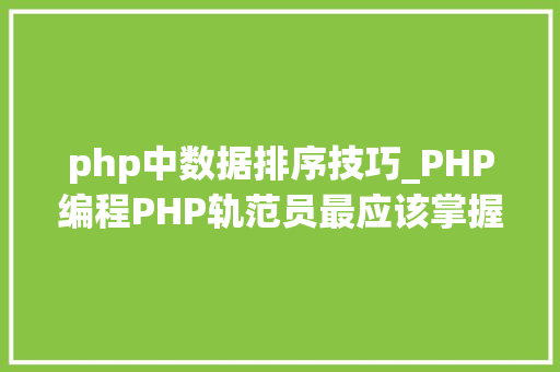 php中数据排序技巧_PHP编程PHP轨范员最应该掌握的几种排序算法