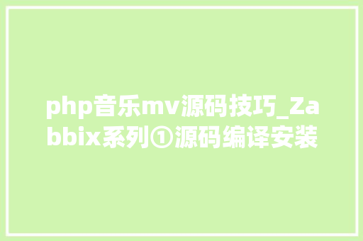 php音乐mv源码技巧_Zabbix系列①源码编译安装 526版本Server做事端