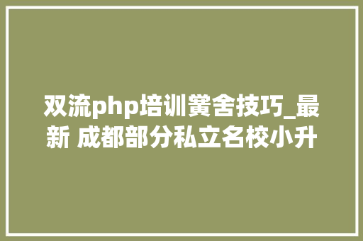 双流php培训黉舍技巧_最新 成都部分私立名校小升初招生简章终于出来啦续