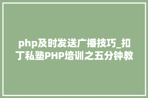 php及时发送广播技巧_扣丁私塾PHP培训之五分钟教你编写一个实时弹幕网站