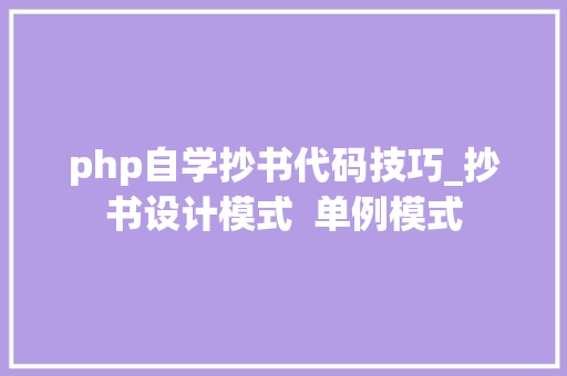 php自学抄书代码技巧_抄书设计模式  单例模式