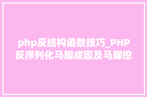 php反结构函数技巧_PHP反序列化马脚成因及马脚挖掘技巧与案例