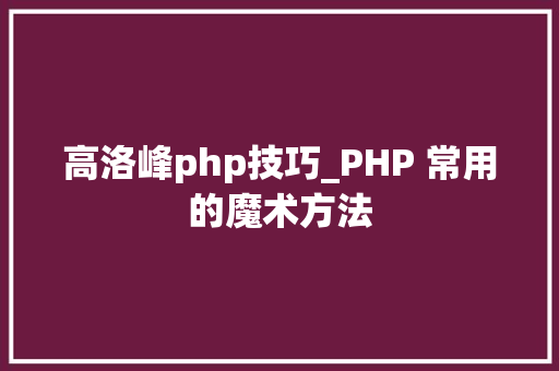 高洛峰php技巧_PHP 常用的魔术方法