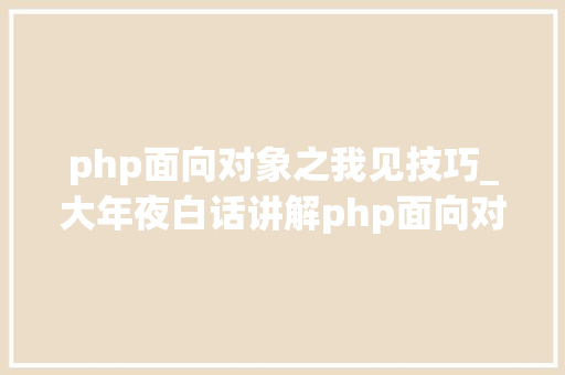 php面向对象之我见技巧_大年夜白话讲解php面向对象