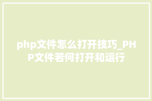 php文件怎么打开技巧_PHP文件若何打开和运行