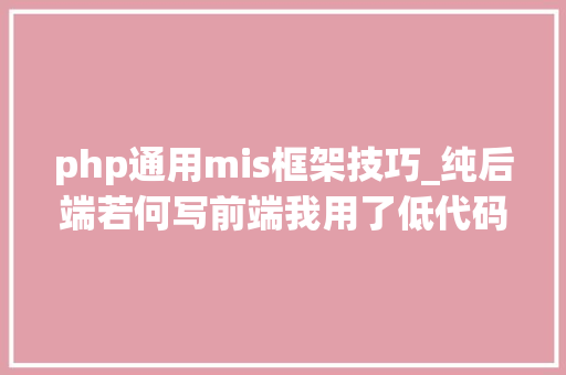 php通用mis框架技巧_纯后端若何写前端我用了低代码平台