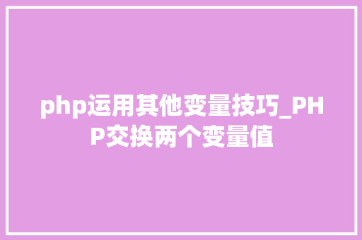 php运用其他变量技巧_PHP交换两个变量值
