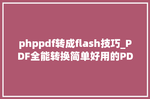 phppdf转成flash技巧_PDF全能转换简单好用的PDF文件转换对象