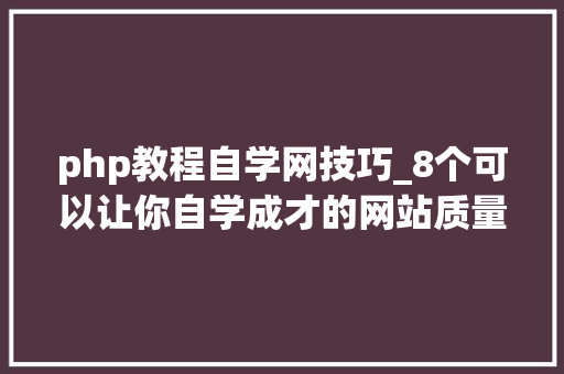 php教程自学网技巧_8个可以让你自学成才的网站质量高且免费自学改变生平