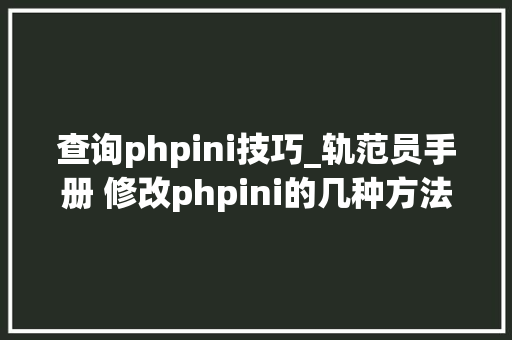 查询phpini技巧_轨范员手册 修改phpini的几种方法