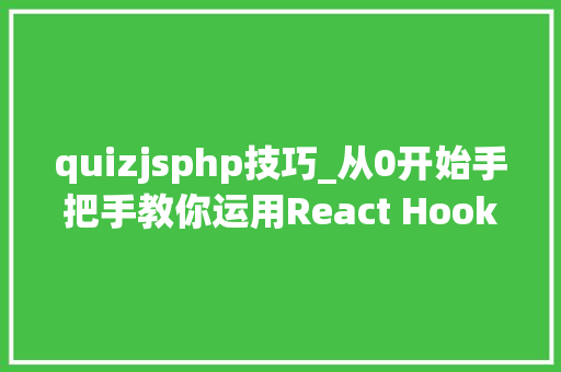 quizjsphp技巧_从0开始手把手教你运用React Hooks开拓答题App