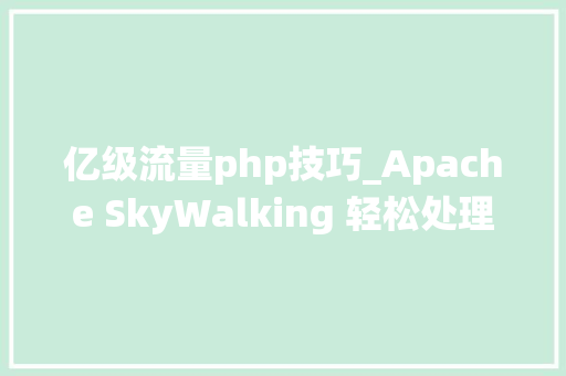 亿级流量php技巧_Apache SkyWalking 轻松处理亿级流量的分布式系统监控对象
