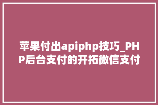 苹果付出apiphp技巧_PHP后台支付的开拓微信支付和支付宝支付