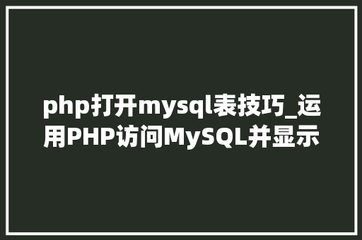 php打开mysql表技巧_运用PHP访问MySQL并显示MySQL中的数据适合新手