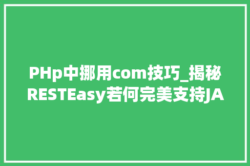PHp中挪用com技巧_揭秘RESTEasy若何完美支持JAVA 微做事中的多种数据格式