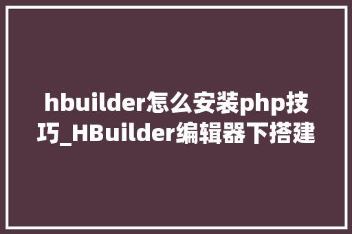 hbuilder怎么安装php技巧_HBuilder编辑器下搭建php情形