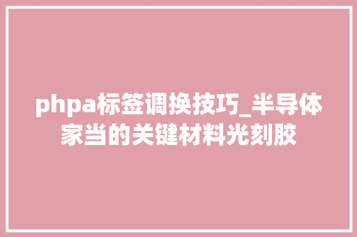 phpa标签调换技巧_半导体家当的关键材料光刻胶