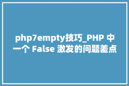 php7empty技巧_PHP 中一个 False 激发的问题差点让公司损失一百万