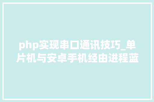 php实现串口通讯技巧_单片机与安卓手机经由进程蓝牙串口模块运用JSON数据格式通信实例
