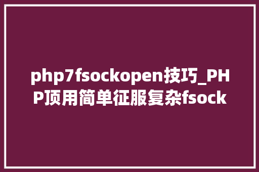 php7fsockopen技巧_PHP顶用简单征服复杂fsockopen函数实现多进程并发