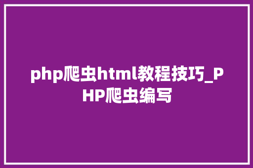 php爬虫html教程技巧_PHP爬虫编写