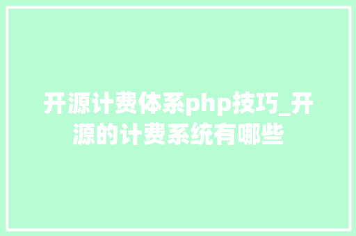 开源计费体系php技巧_开源的计费系统有哪些