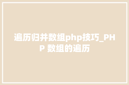 遍历归并数组php技巧_PHP 数组的遍历