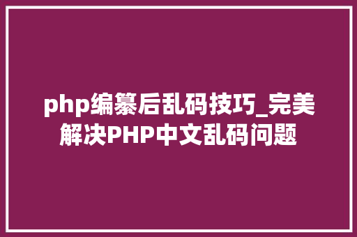 php编纂后乱码技巧_完美解决PHP中文乱码问题