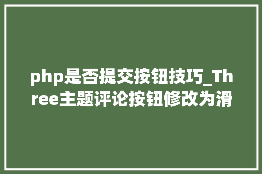 php是否提交按钮技巧_Three主题评论按钮修改为滑动拉链解锁后自动提交评论