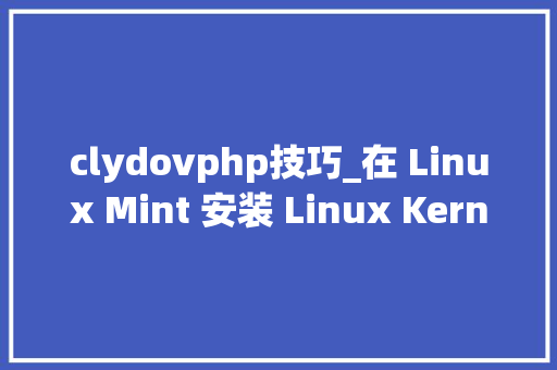 clydovphp技巧_在 Linux Mint 安装 Linux Kernel 412稳定版