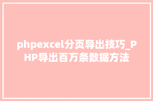 phpexcel分页导出技巧_PHP导出百万条数据方法
