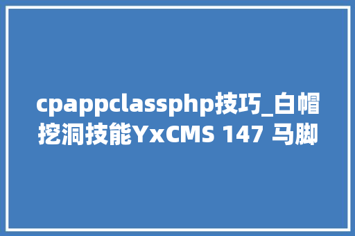 cpappclassphp技巧_白帽挖洞技能YxCMS 147 马脚分析