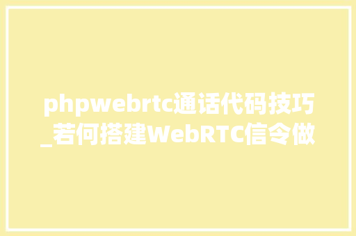 phpwebrtc通话代码技巧_若何搭建WebRTC信令做事器