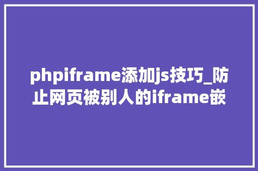 phpiframe添加js技巧_防止网页被别人的iframe嵌套