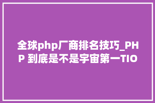 全球php厂商排名技巧_PHP 到底是不是宇宙第一TIOBE 排行榜来证实
