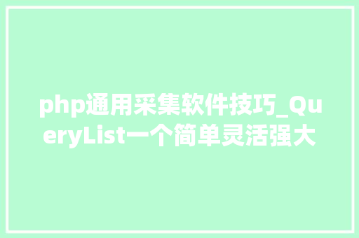 php通用采集软件技巧_QueryList一个简单灵活强大的通用php采集类