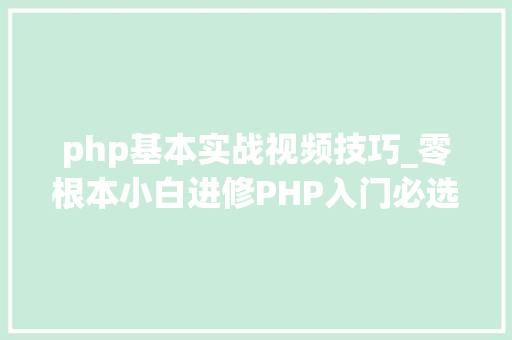 php基本实战视频技巧_零根本小白进修PHP入门必选套餐PHP根本经典视频教程和大年夜纲