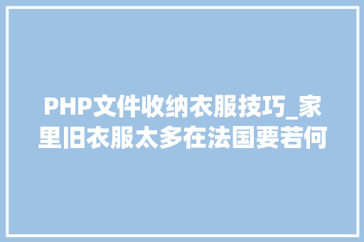 PHP文件收纳衣服技巧_家里旧衣服太多在法国要若何处理
