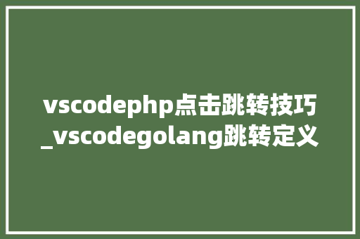 vscodephp点击跳转技巧_vscodegolang跳转定义无效问题