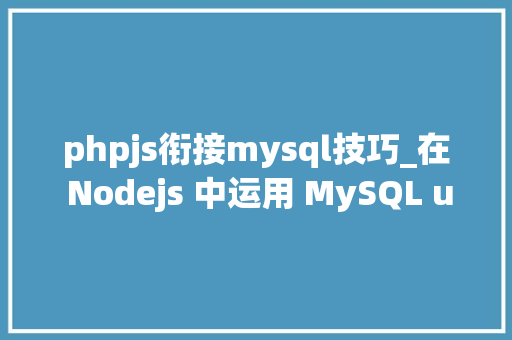phpjs衔接mysql技巧_在 Nodejs 中运用 MySQL u0026 MySQL JavaScript 客户端