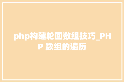 php构建轮回数组技巧_PHP 数组的遍历