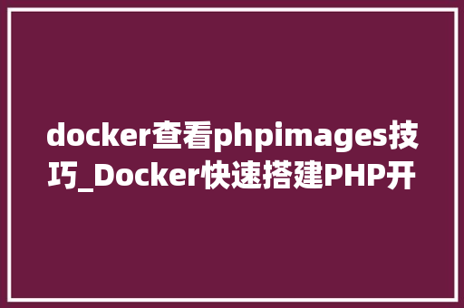 docker查看phpimages技巧_Docker快速搭建PHP开拓情形具体教程