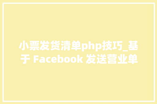 小票发货清单php技巧_基于 Facebook 发送营业单据的设计及实现