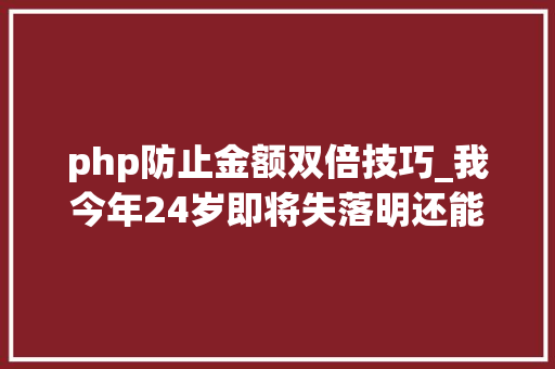 php防止金额双倍技巧_我今年24岁即将失落明还能连续写代码吗